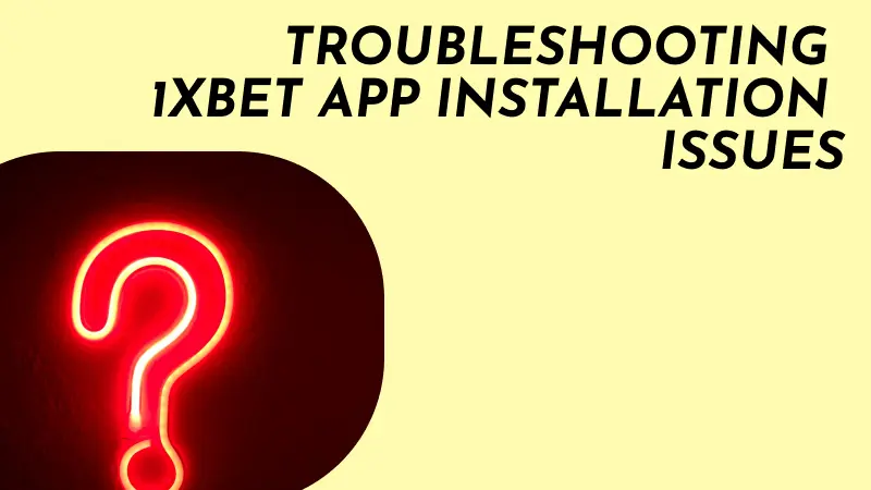 TROUBLESHOOTING 1XBET APP INSTALLATION ISSUES